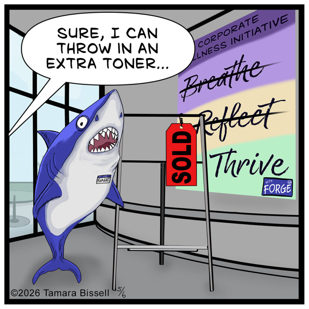 Forge the shark gestures beside an empty whiteboard easel with a hanging tag that says ‘SOLD.’ A wall sign reads ‘CORPORATE WELLNESS INITIATIVE’ with ‘Breathe’ and ‘Reflect’ crossed out, leaving ‘Thrive.’ An off-screen voice says, ‘SURE, I CAN THROW IN AN EXTRA TONER…’