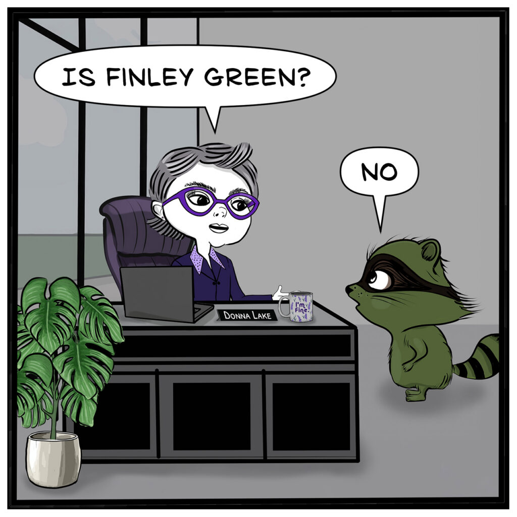 Donna looks at Milo. Donna: “IS FINLEY GREEN?” Milo: “NO”