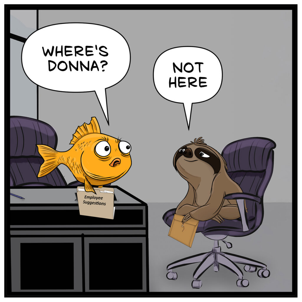 Finley: “WHERE’S DONNA?” Drew: “NOT HERE” Action: Finley the goldfish appears at the desk with a folder labeled “Employee Suggestions.” Drew remains seated in the chair holding his folder.