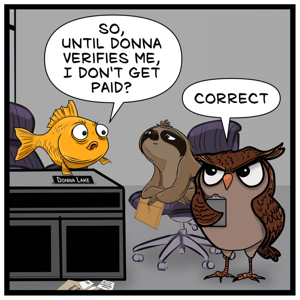 Finley: “SO, UNTIL DONNA VERIFIES ME, I DON’T GET PAID?” Leslie: “CORRECT” Action: Finley, the goldfish, hovers above Donna Lake’s desk with a worried expression. Drew sits in an office chair holding a folder. Leslie the owl stands in the foreground holding a clipboard.