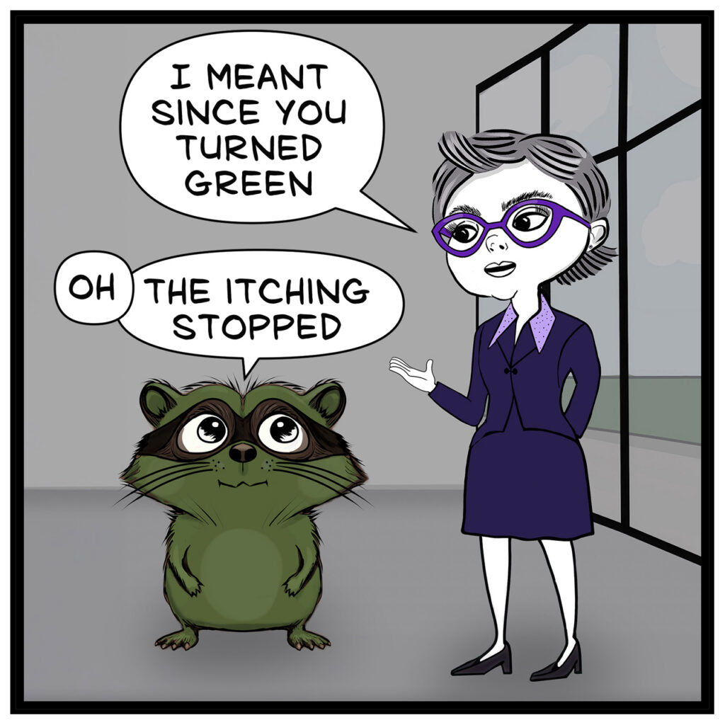 - Donna Lake: “I MEANT SINCE YOU TURNED GREEN” - Milo: “OH THE ITCHING STOPPED” Action / visuals - Donna gestures outward with one hand as she clarifies her question. - Milo continues looking up at her, still green.